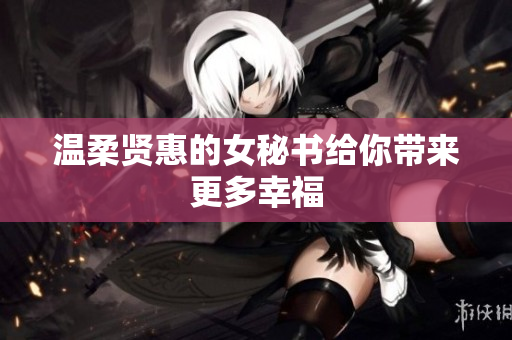 温柔贤惠的女秘书给你带来更多幸福