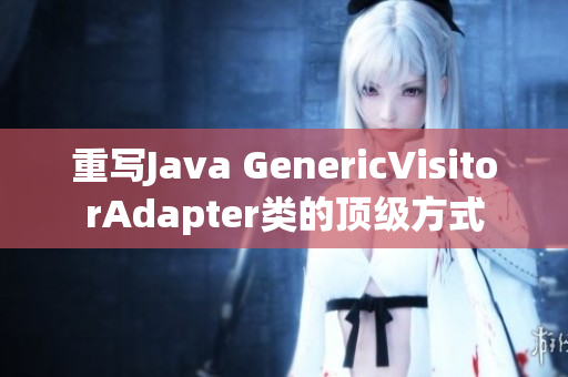 重写Java GenericVisitorAdapter类的顶级方式