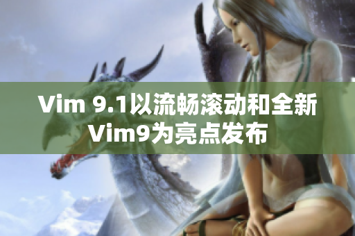 Vim 9.1以流畅滚动和全新Vim9为亮点发布