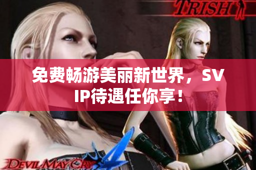 免费畅游美丽新世界，SVIP待遇任你享！