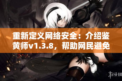 重新定义网络安全：介绍鉴黄师v1.3.8，帮助网民避免色情内容。