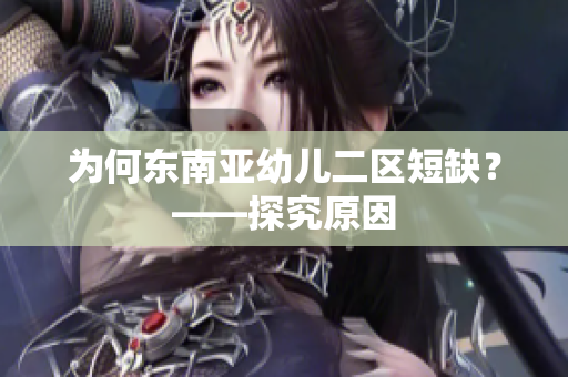 为何东南亚幼儿二区短缺？——探究原因