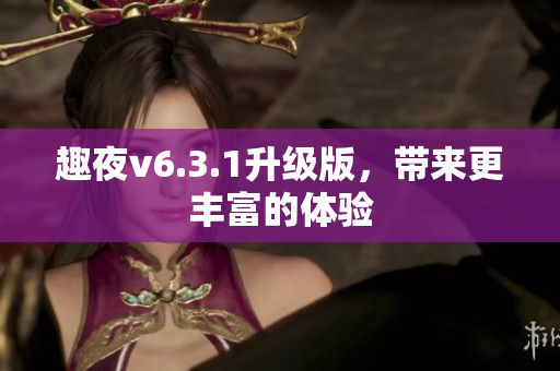趣夜v6.3.1升级版，带来更丰富的体验