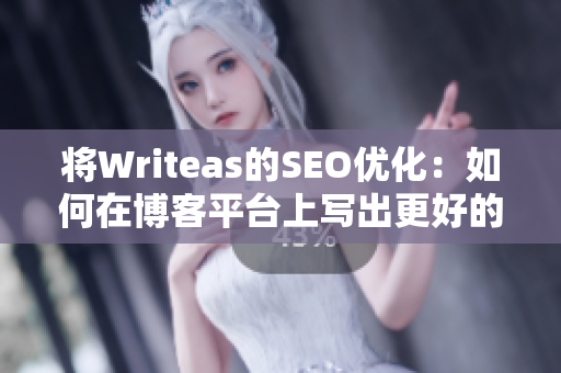 将Writeas的SEO优化：如何在博客平台上写出更好的内容