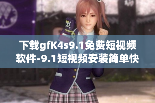 下载gfK4s9.1免费短视频软件-9.1短视频安装简单快捷