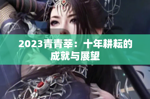2023青青莘：十年耕耘的成就与展望