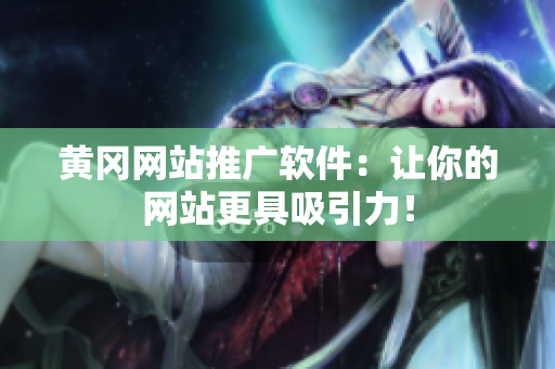 黄冈网站推广软件：让你的网站更具吸引力！