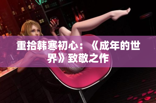 重拾韩寒初心：《成年的世界》致敬之作