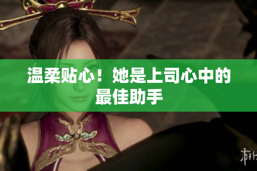 温柔贴心！她是上司心中的最佳助手