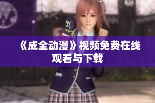 《成全动漫》视频免费在线观看与下载
