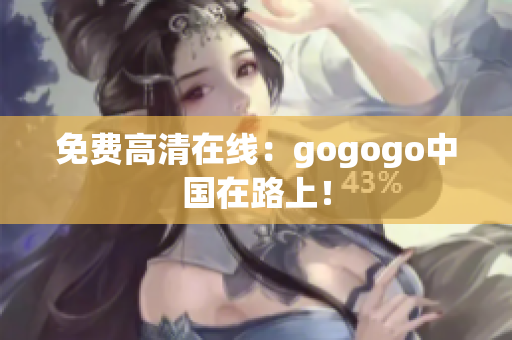 免费高清在线：gogogo中国在路上！