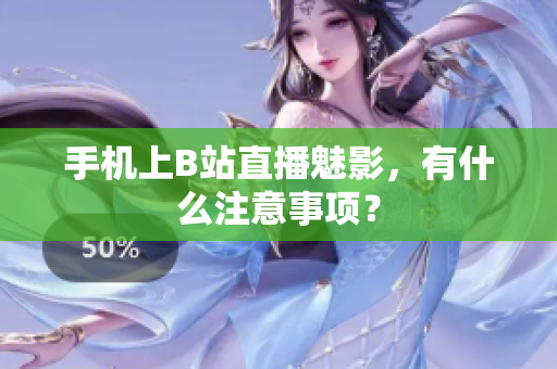 手机上B站直播魅影，有什么注意事项？