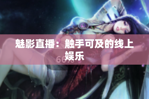 魅影直播：触手可及的线上娱乐