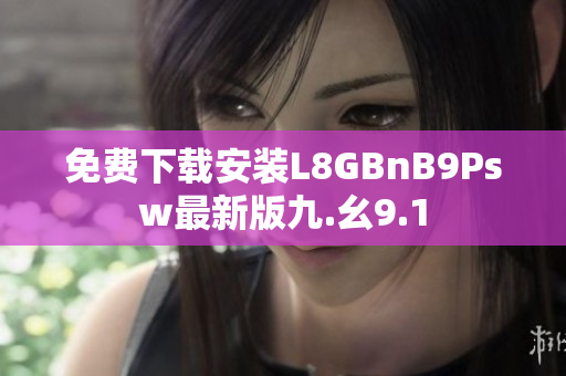 免费下载安装L8GBnB9Psw最新版九.幺9.1