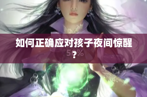 如何正确应对孩子夜间惊醒？