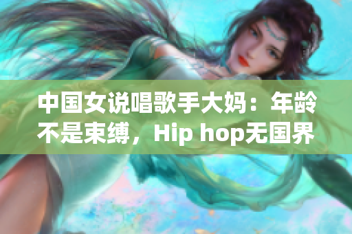 中国女说唱歌手大妈：年龄不是束缚，Hip hop无国界