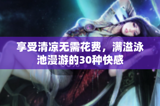 享受清凉无需花费，满溢泳池漫游的30种快感