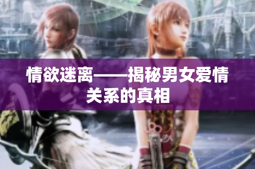 情欲迷离——揭秘男女爱情关系的真相
