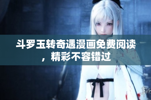 斗罗玉转奇遇漫画免费阅读，精彩不容错过