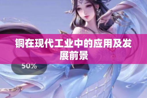 铜在现代工业中的应用及发展前景
