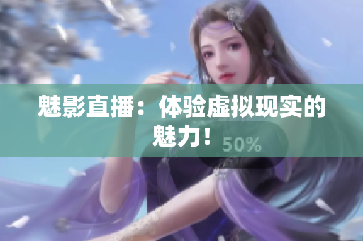 魅影直播：体验虚拟现实的魅力！