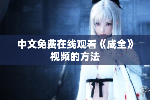 中文免费在线观看《成全》视频的方法