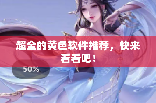 超全的黄色软件推荐，快来看看吧！