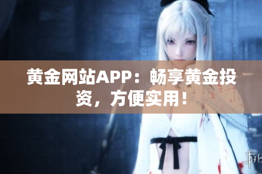 黄金网站APP：畅享黄金投资，方便实用！