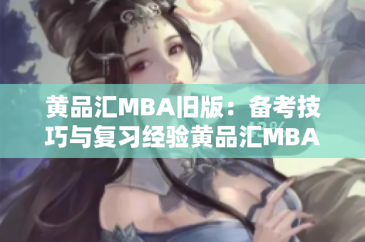 黄品汇MBA旧版：备考技巧与复习经验黄品汇MBA备考技巧分享