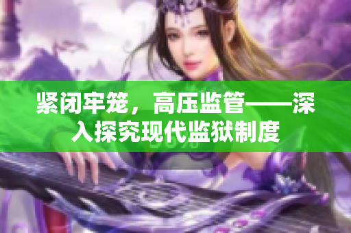 紧闭牢笼，高压监管——深入探究现代监狱制度