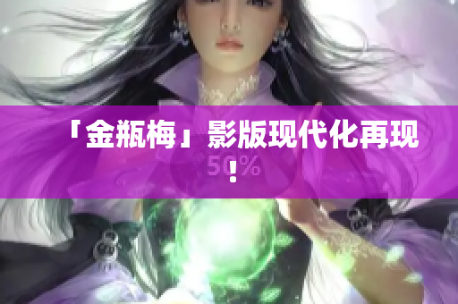 「金瓶梅」影版现代化再现！