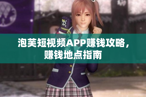 泡芙短视频APP赚钱攻略，赚钱地点指南