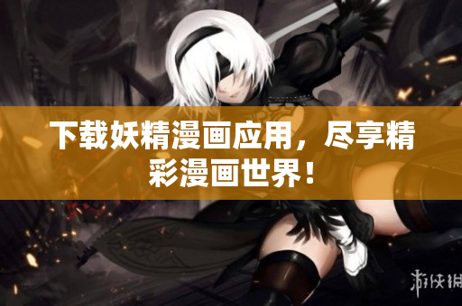下载妖精漫画应用，尽享精彩漫画世界！