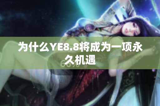 为什么YE8.8将成为一项永久机遇
