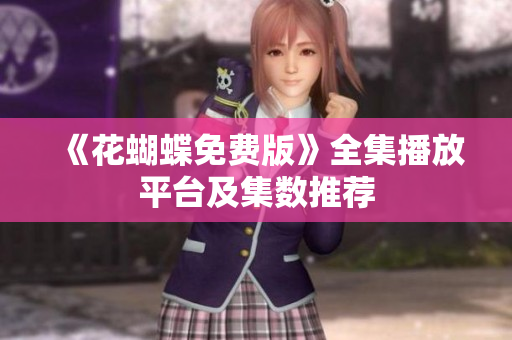 《花蝴蝶免费版》全集播放平台及集数推荐