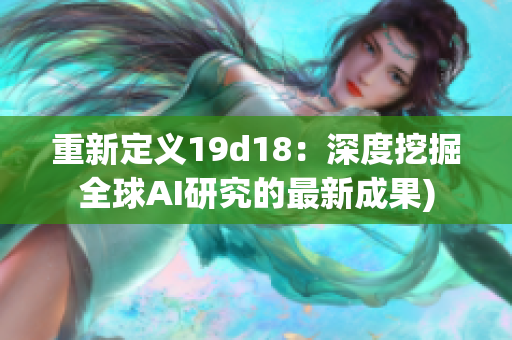 重新定义19d18：深度挖掘全球AI研究的最新成果)
