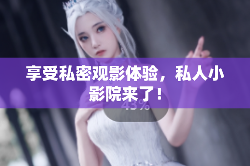 享受私密观影体验，私人小影院来了！