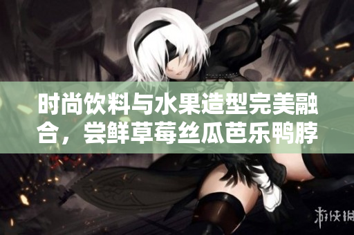 时尚饮料与水果造型完美融合，尝鲜草莓丝瓜芭乐鸭脖奶茶发型