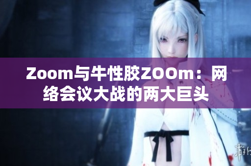 Zoom与牛性胶ZOOm：网络会议大战的两大巨头