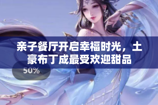 亲子餐厅开启幸福时光，土豪布丁成最受欢迎甜品