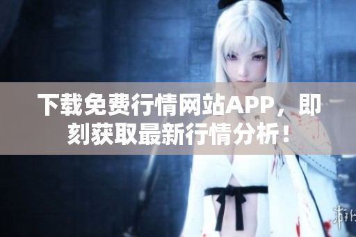 下载免费行情网站APP，即刻获取最新行情分析！