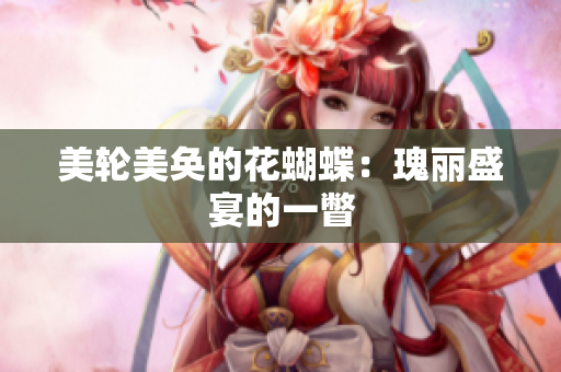 美轮美奂的花蝴蝶：瑰丽盛宴的一瞥