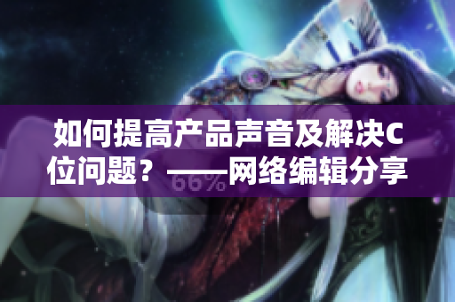 如何提高产品声音及解决C位问题？——网络编辑分享