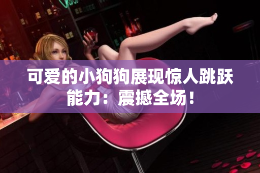 可爱的小狗狗展现惊人跳跃能力：震撼全场！