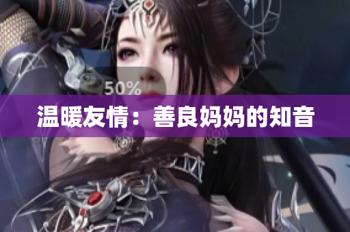 温暖友情：善良妈妈的知音