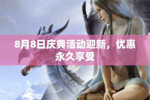 8月8日庆典活动迎新，优惠永久享受