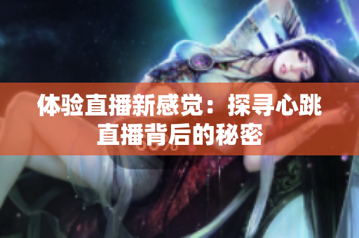 体验直播新感觉：探寻心跳直播背后的秘密