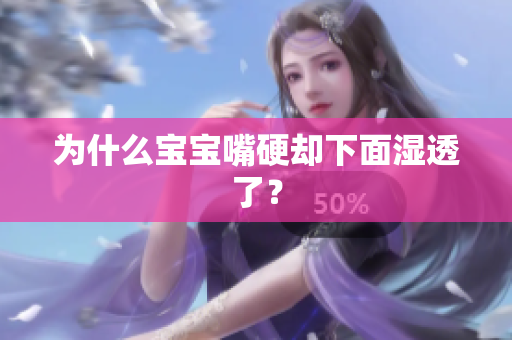 为什么宝宝嘴硬却下面湿透了？