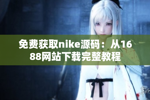 免费获取nike源码：从1688网站下载完整教程