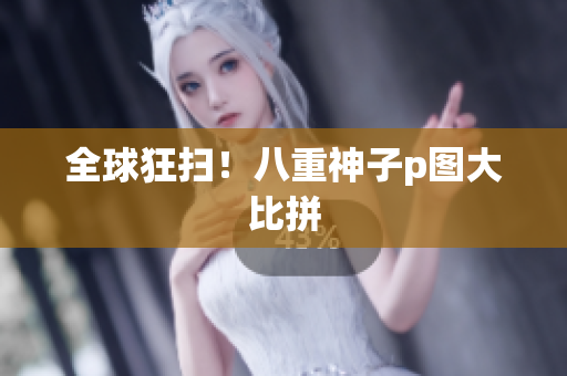 全球狂扫！八重神子p图大比拼